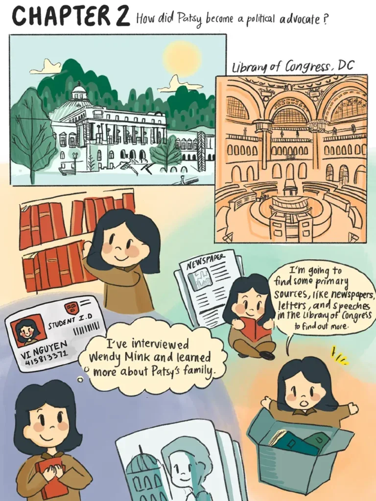 Page 10. Chapter 2: How did Patsy become a political advocate? Two panels present the exterior and interior of the U S Library of Congress in Washington D C, followed by a montage of images showing Vi reaching for a library shelf, sitting while reading a book, and digging through a box filled with documents. Vi's student I D card, a newpaper, and a photo of Patsy float around the page. Vi observes that she has learned more about Patsy's family after interviewing Wendy Mink. Vi resolves to learn even more by finding primary sources such as newspapers, letters, and speeches in the Library of Congress.