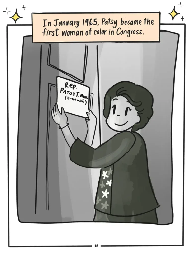 Page 15. In January Nineteen Sixty Five, Patsy became the first woman of color in Congress. A full page illustration in the style of a black and white photograph shows Pasty Mink smiling and mounting a sign upon her office door that says Rep Patsy T Mink, D, Hawai'i.