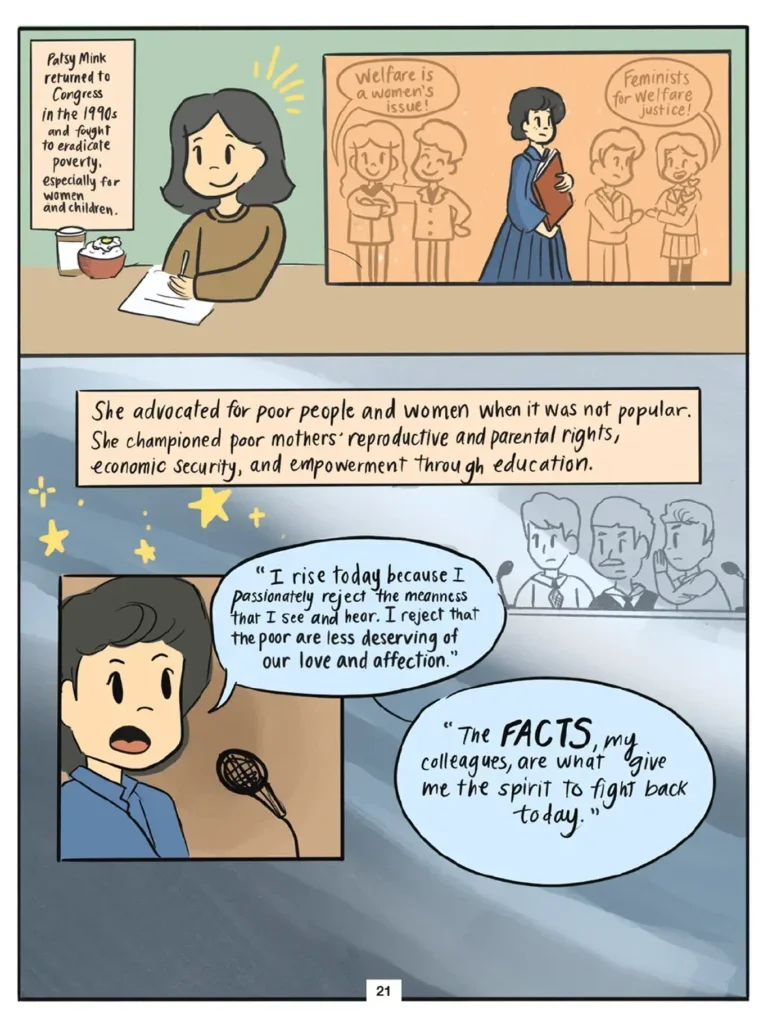 Page 21. Four panels show Vi continuing her research. Vi observes that Patsy Mink returned to Congress in the Nineteen Nineties and fought to eradicate poverty, especially for women and children. She advocated for poor people and women when it was not popular, and championed parental and reproductive rights for poor mothers, economic security, and empowerment through education. Mink is quoted as saying, "I rise today because I passionately reject the meanness that I see and hear. I reject that the poor are less deserving of our love and affection. The facts, my colleagues, are what give me the spirit to fight back today."